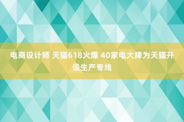 电商设计师 天猫618火爆 40家电大牌为天猫开设生产专线