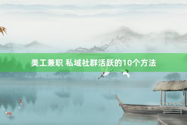 美工兼职 私域社群活跃的10个方法