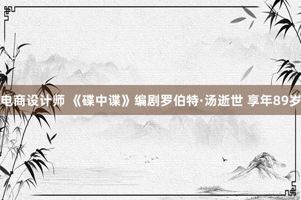 电商设计师 《碟中谍》编剧罗伯特·汤逝世 享年89岁