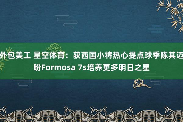 外包美工 星空体育：获西国小将热心提点球季陈其迈盼Formosa 7s培养更多明日之星