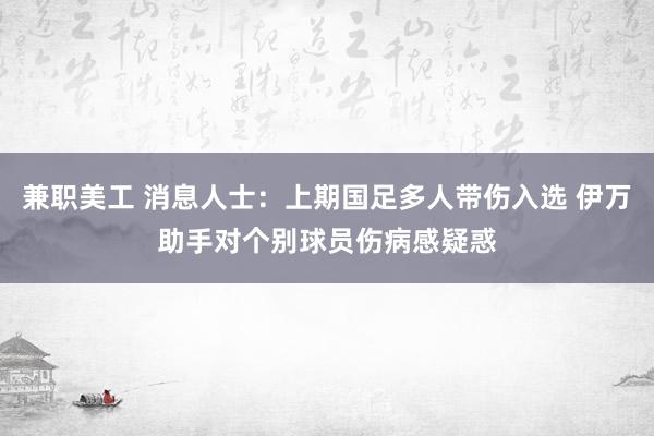 兼职美工 消息人士：上期国足多人带伤入选 伊万助手对个别球员伤病感疑惑