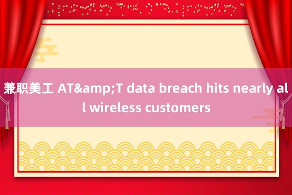 兼职美工 AT&T data breach hits nearly all wireless customers