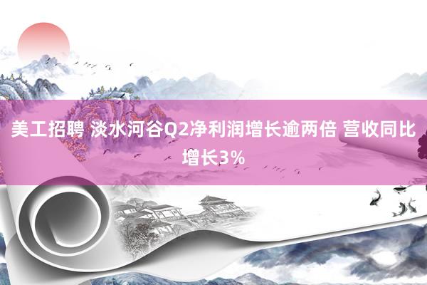 美工招聘 淡水河谷Q2净利润增长逾两倍 营收同比增长3%