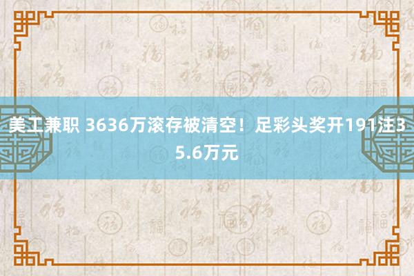 美工兼职 3636万滚存被清空！足彩头奖开191注35.6万元