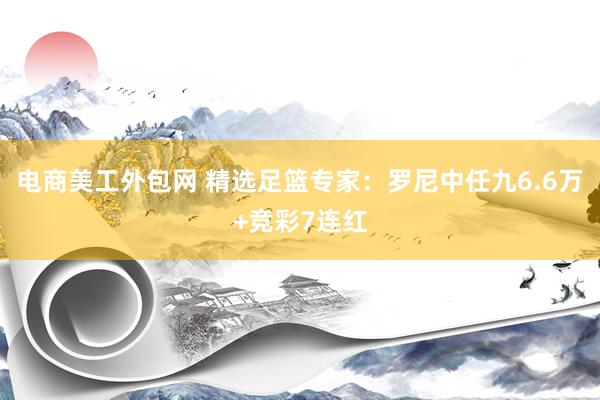 电商美工外包网 精选足篮专家：罗尼中任九6.6万+竞彩7连红