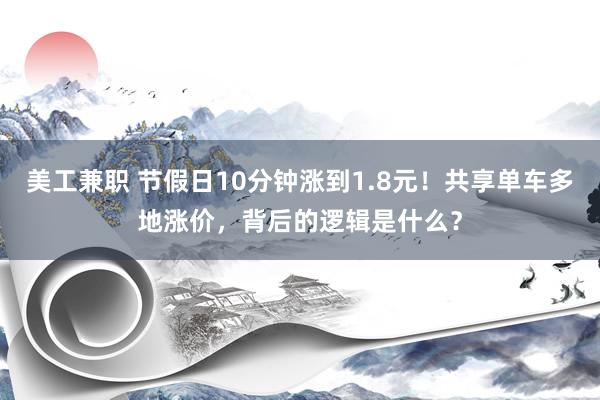 美工兼职 节假日10分钟涨到1.8元！共享单车多地涨价，背后的逻辑是什么？