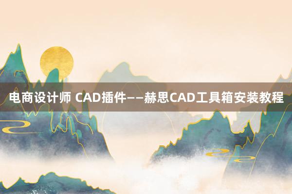 电商设计师 CAD插件——赫思CAD工具箱安装教程