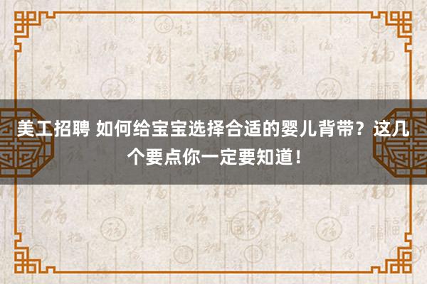 美工招聘 如何给宝宝选择合适的婴儿背带？这几个要点你一定要知道！