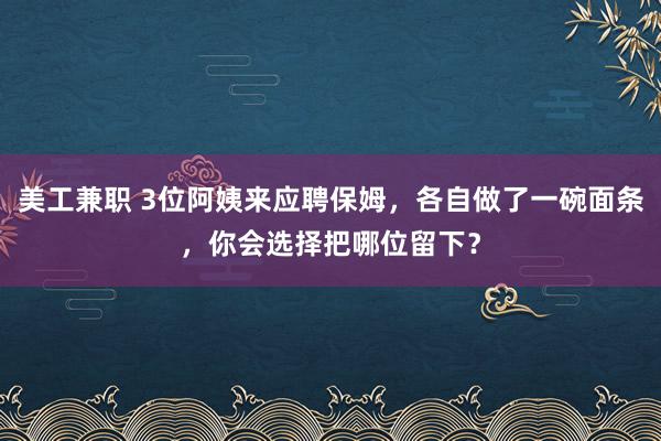 美工兼职 3位阿姨来应聘保姆，各自做了一碗面条，你会选择把哪位留下？