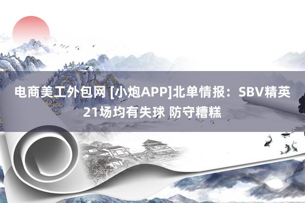 电商美工外包网 [小炮APP]北单情报：SBV精英21场均有失球 防守糟糕