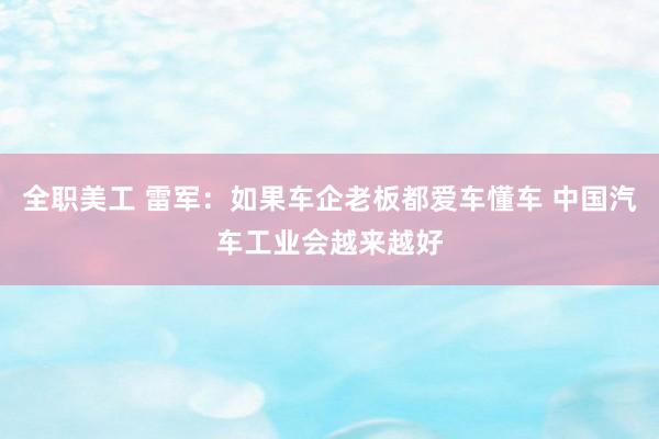 全职美工 雷军：如果车企老板都爱车懂车 中国汽车工业会越来越好