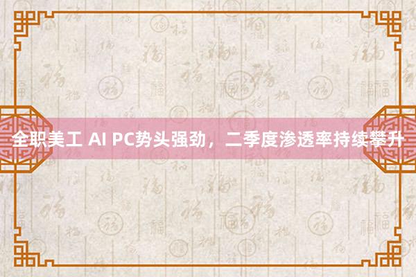 全职美工 AI PC势头强劲，二季度渗透率持续攀升