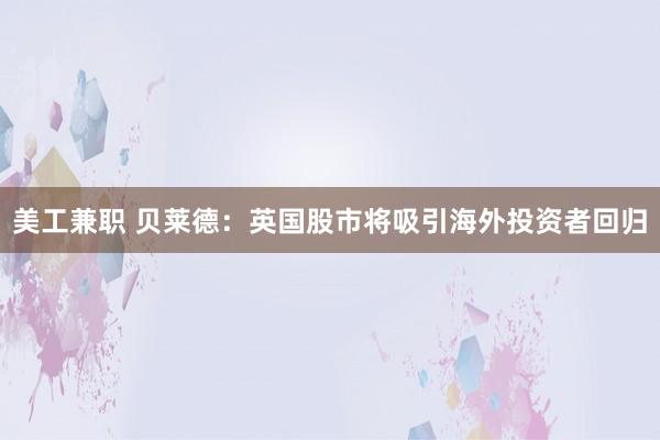 美工兼职 贝莱德：英国股市将吸引海外投资者回归