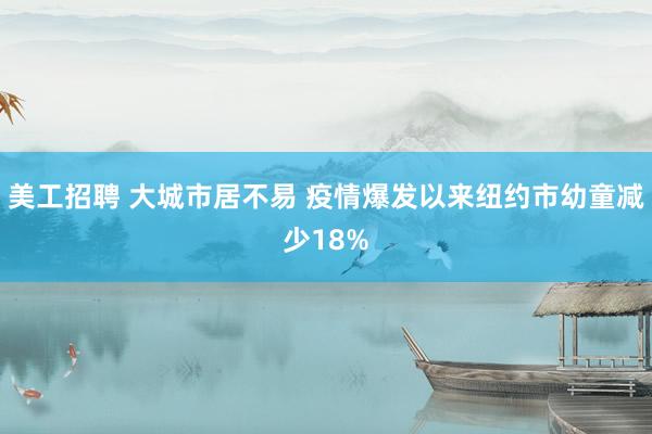 美工招聘 大城市居不易 疫情爆发以来纽约市幼童减少18%