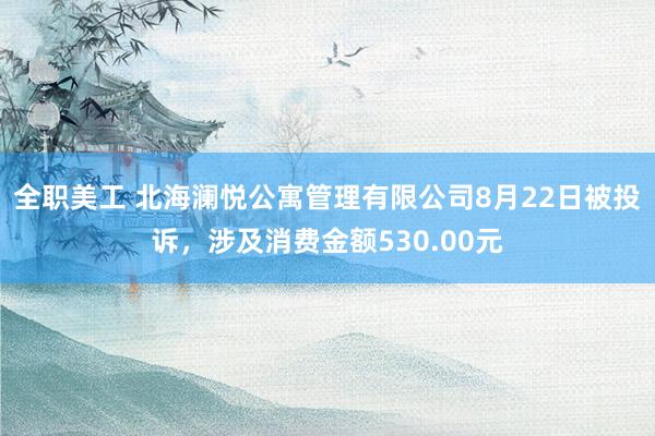 全职美工 北海澜悦公寓管理有限公司8月22日被投诉，涉及消费金额530.00元