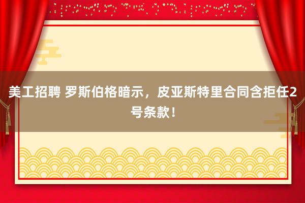 美工招聘 罗斯伯格暗示，皮亚斯特里合同含拒任2号条款！