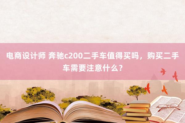 电商设计师 奔驰c200二手车值得买吗，购买二手车需要注意什么？