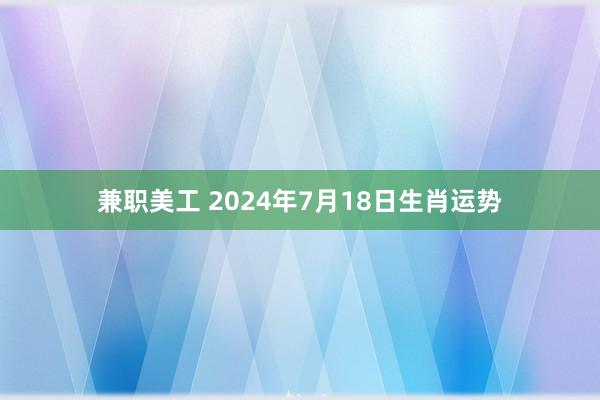 兼职美工 2024年7月18日生肖运势